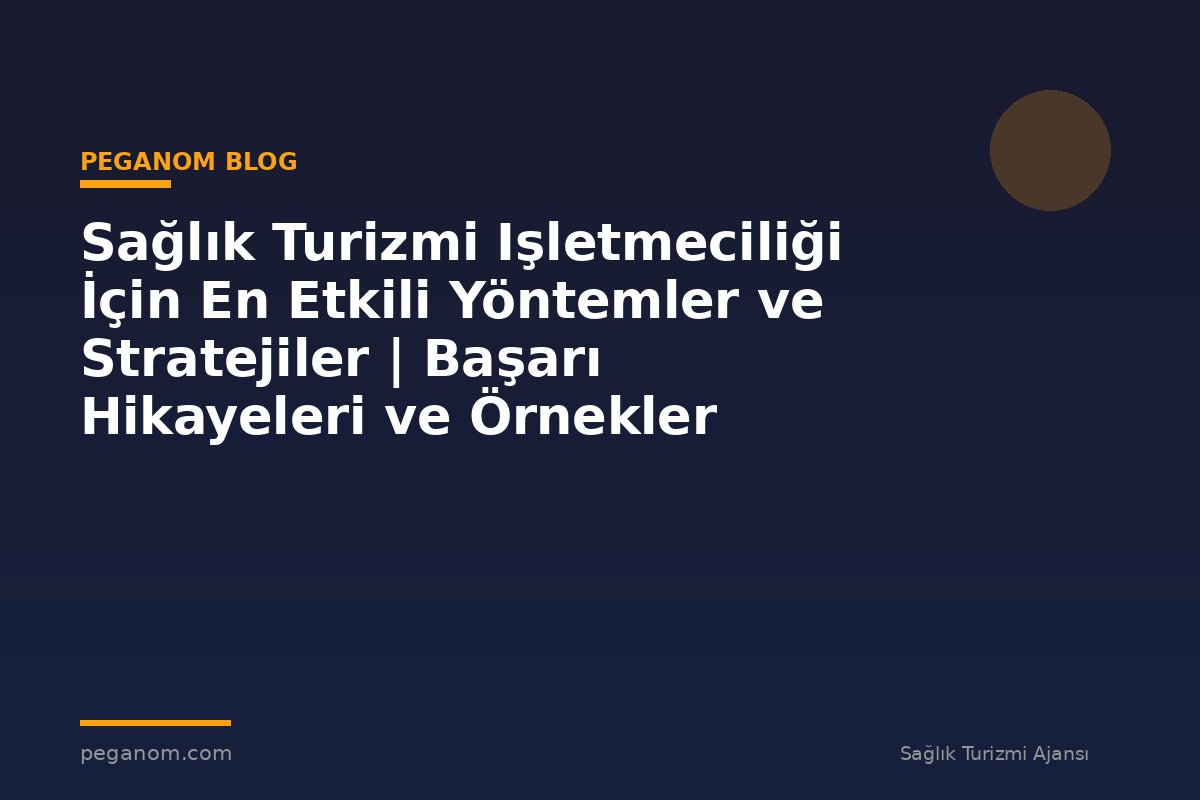 Sağlık Turizmi Işletmeciliği İçin En Etkili Yöntemler ve Stratejiler | Başarı Hikayeleri ve Örnekler