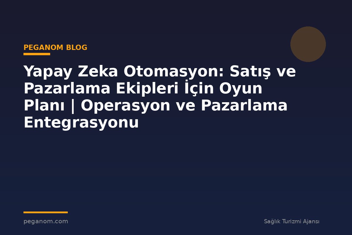 Yapay Zeka Otomasyon: Satış ve Pazarlama Ekipleri İçin Oyun Planı | Operasyon ve Pazarlama Entegrasyonu