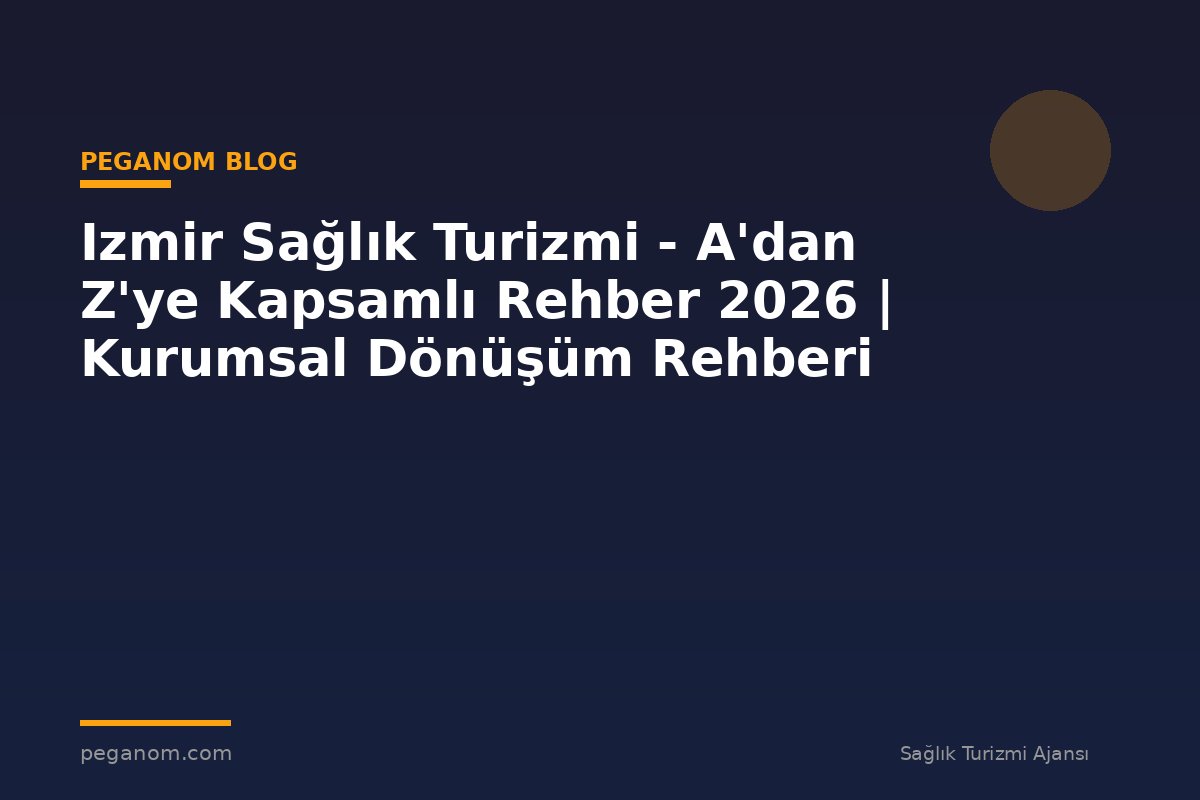 Izmir Sağlık Turizmi - A'dan Z'ye Kapsamlı Rehber 2026 | Kurumsal Dönüşüm Rehberi