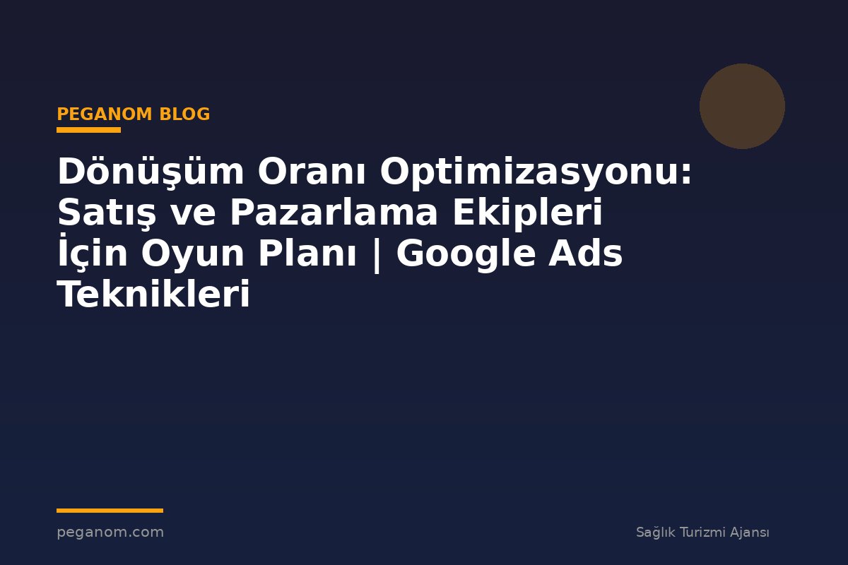 Dönüşüm Oranı Optimizasyonu: Satış ve Pazarlama Ekipleri İçin Oyun Planı | Google Ads Teknikleri