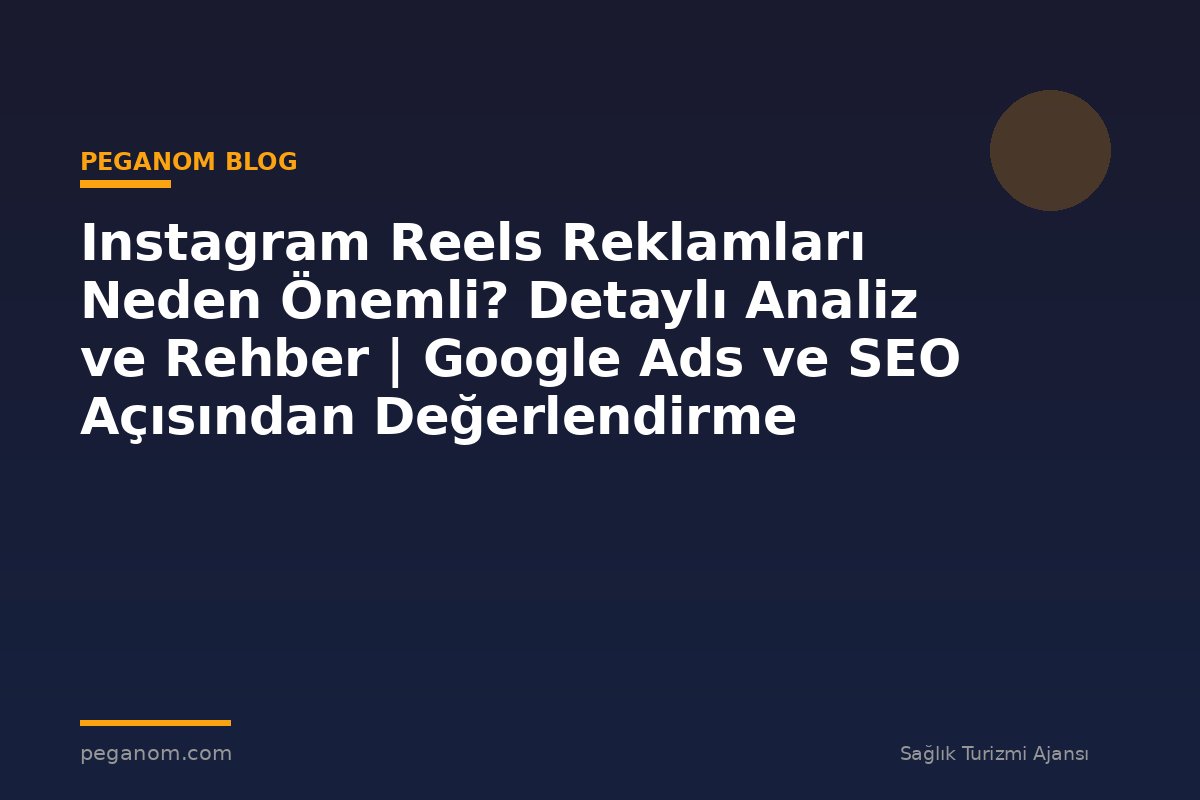 Instagram Reels Reklamları Neden Önemli? Detaylı Analiz ve Rehber | Google Ads ve SEO Açısından Değerlendirme