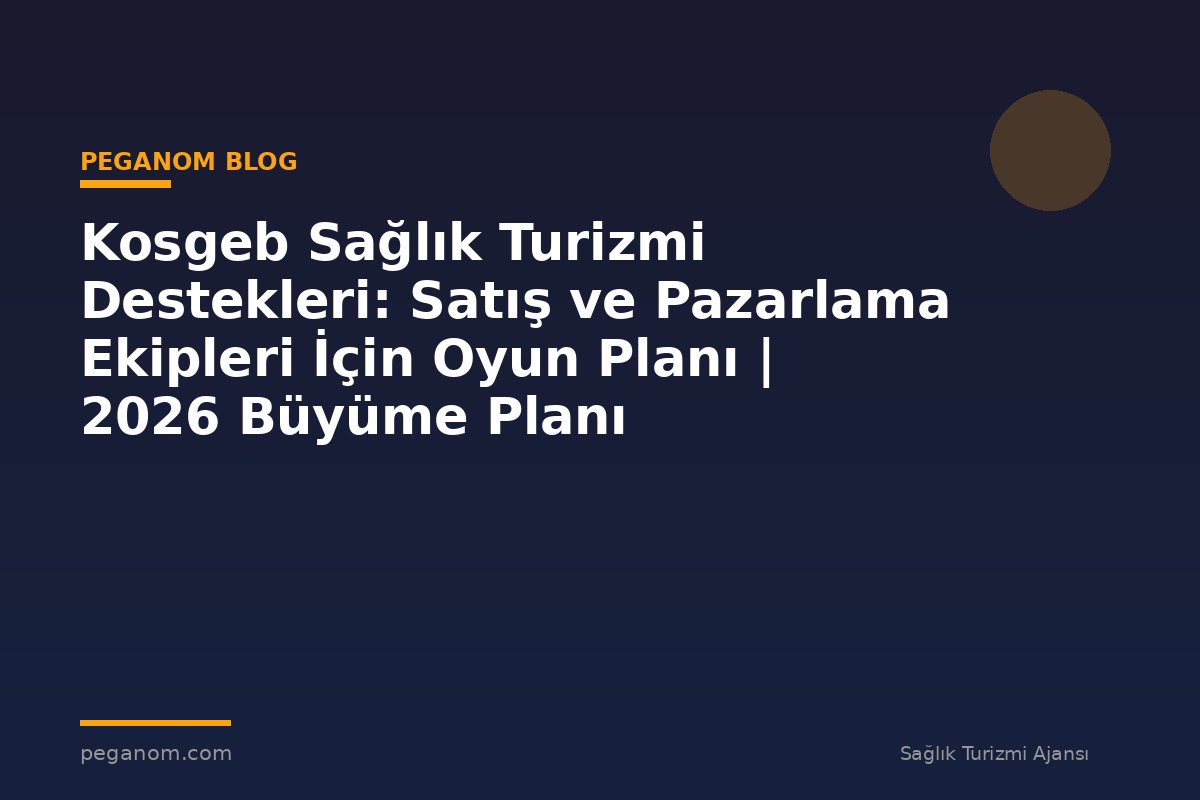 Kosgeb Sağlık Turizmi Destekleri: Satış ve Pazarlama Ekipleri İçin Oyun Planı | 2026 Büyüme Planı
