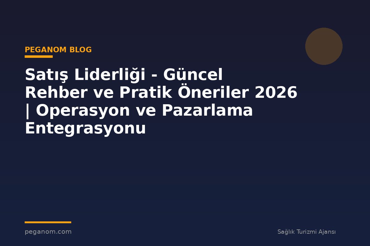 Satış Liderliği - Güncel Rehber ve Pratik Öneriler 2026 | Operasyon ve Pazarlama Entegrasyonu