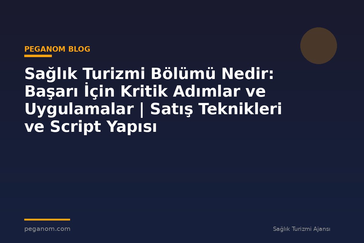 Sağlık Turizmi Bölümü Nedir: Başarı İçin Kritik Adımlar ve Uygulamalar | Satış Teknikleri ve Script Yapısı