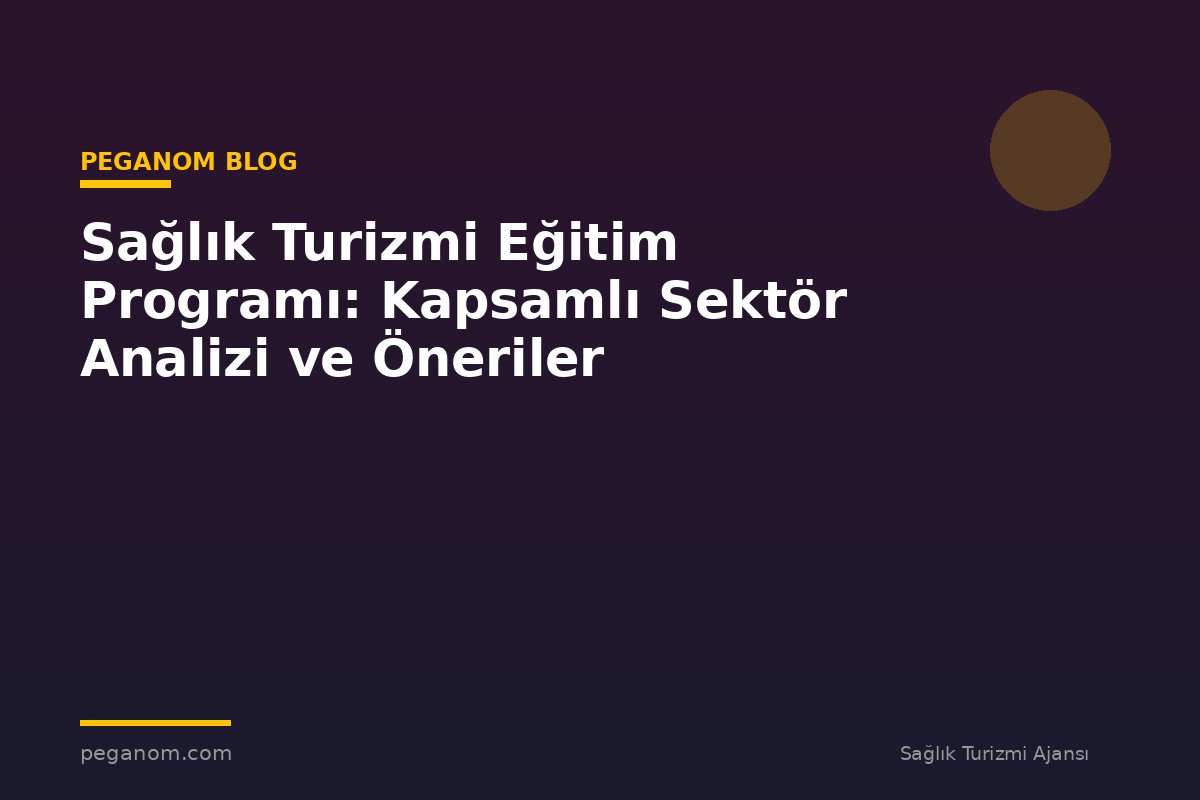 Sağlık Turizmi Eğitim Programı: Kapsamlı Sektör Analizi ve Öneriler