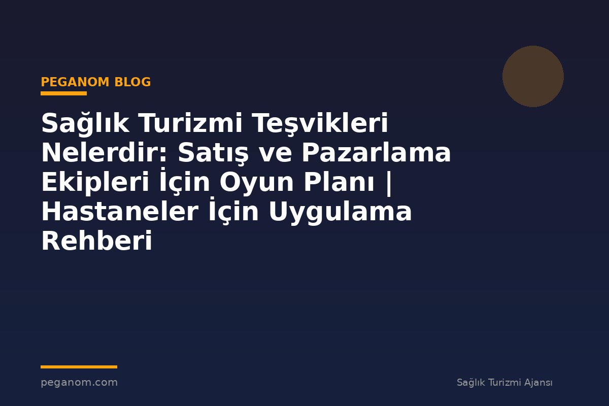 Sağlık Turizmi Teşvikleri Nelerdir: Satış ve Pazarlama Ekipleri İçin Oyun Planı | Hastaneler İçin Uygulama Rehberi