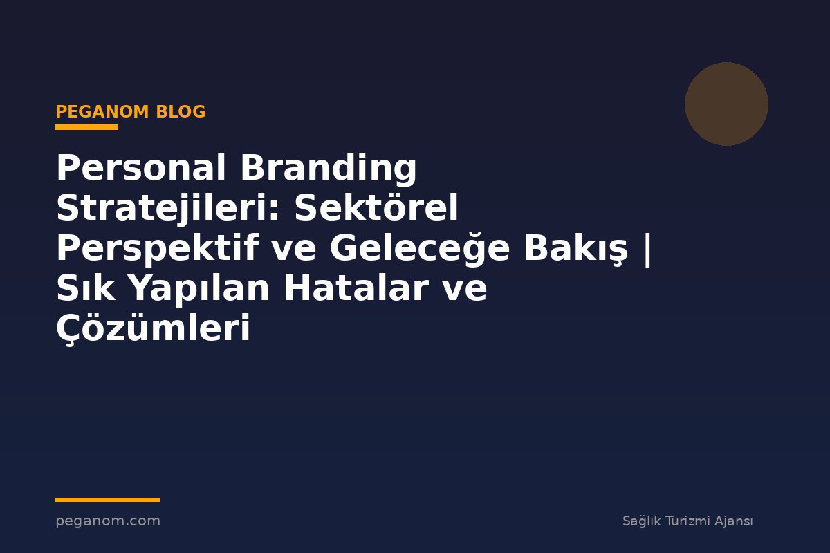 Personal Branding Stratejileri: Sektörel Perspektif ve Geleceğe Bakış | Sık Yapılan Hatalar ve Çözümleri