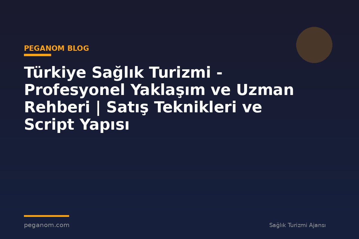 Türkiye Sağlık Turizmi - Profesyonel Yaklaşım ve Uzman Rehberi | Satış Teknikleri ve Script Yapısı