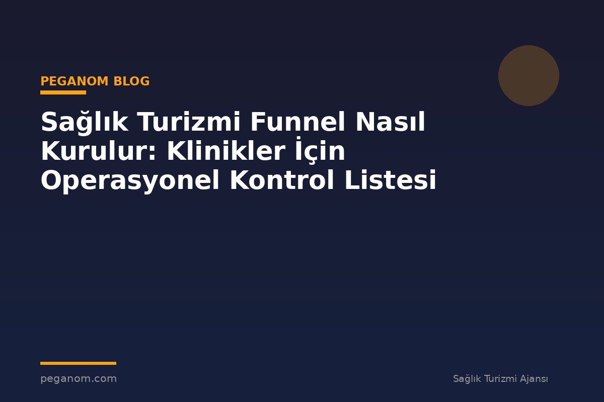 Sağlık Turizmi Funnel Nasıl Kurulur: Klinikler İçin Operasyonel Kontrol Listesi