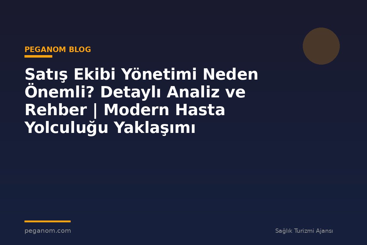 Satış Ekibi Yönetimi Neden Önemli? Detaylı Analiz ve Rehber | Modern Hasta Yolculuğu Yaklaşımı