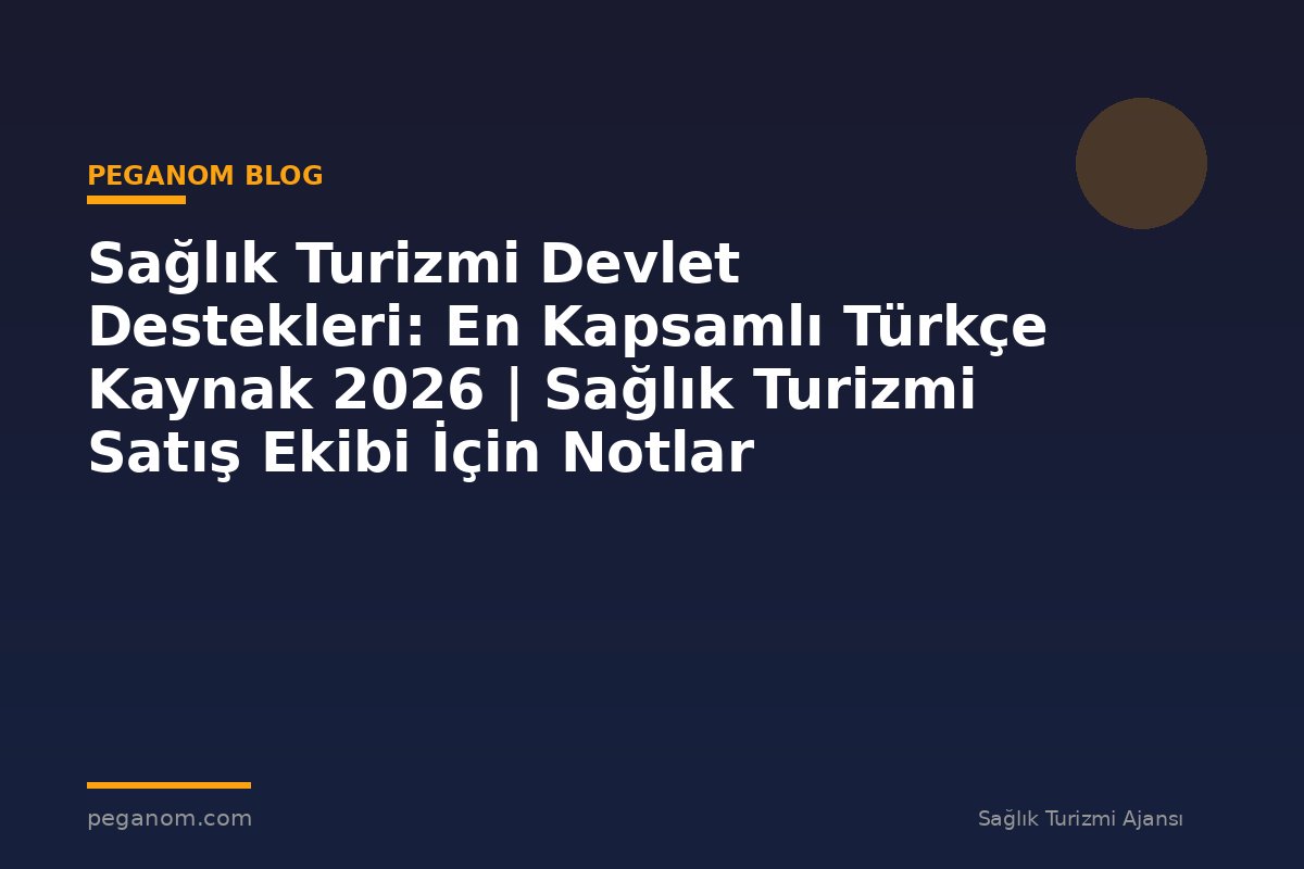 Sağlık Turizmi Devlet Destekleri: En Kapsamlı Türkçe Kaynak 2026 | Sağlık Turizmi Satış Ekibi İçin Notlar