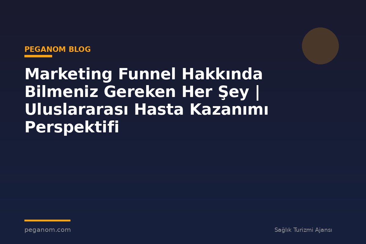 Marketing Funnel Hakkında Bilmeniz Gereken Her Şey | Uluslararası Hasta Kazanımı Perspektifi