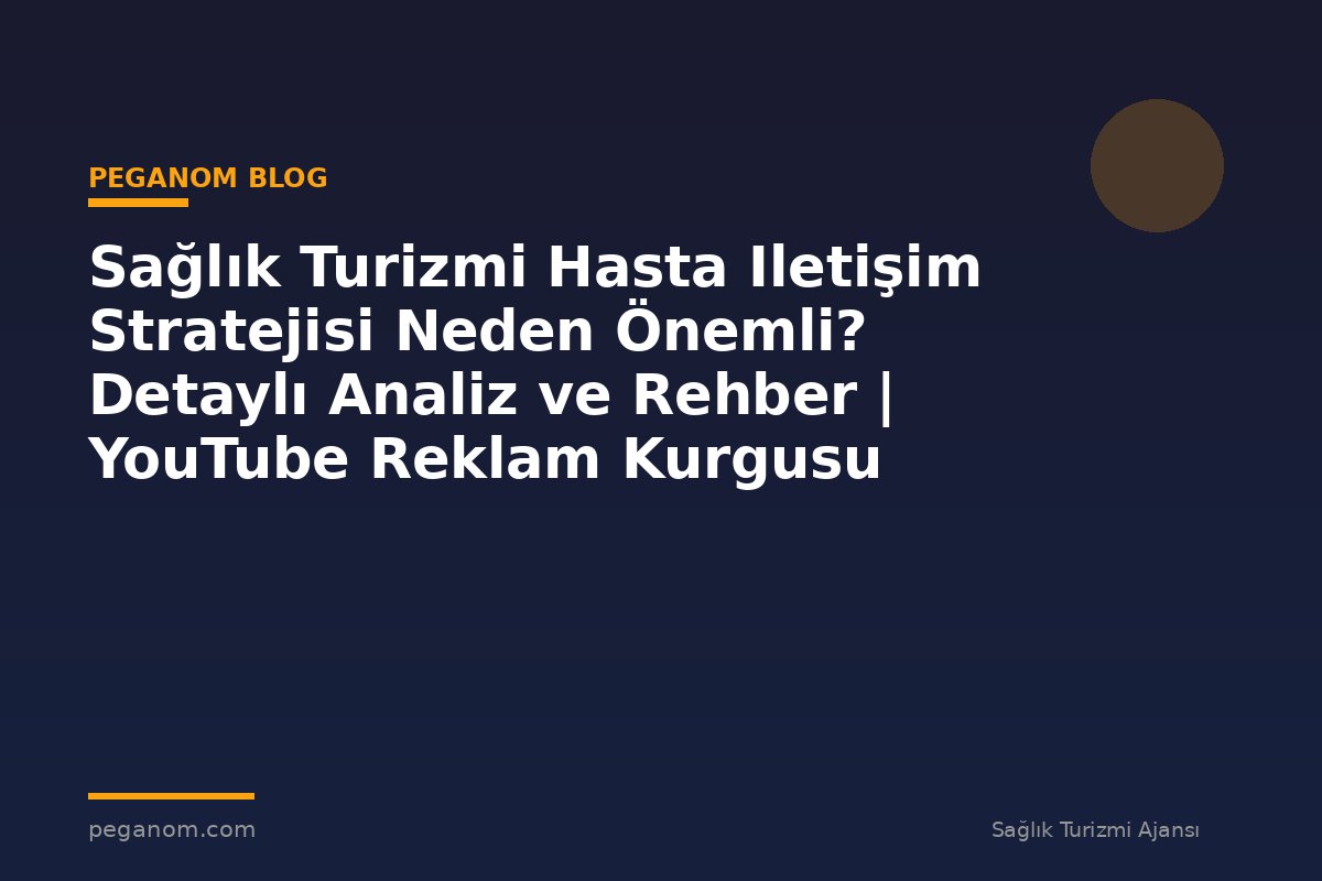 Sağlık Turizmi Hasta Iletişim Stratejisi Neden Önemli? Detaylı Analiz ve Rehber | YouTube Reklam Kurgusu