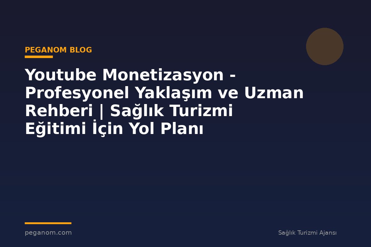 Youtube Monetizasyon - Profesyonel Yaklaşım ve Uzman Rehberi | Sağlık Turizmi Eğitimi İçin Yol Planı