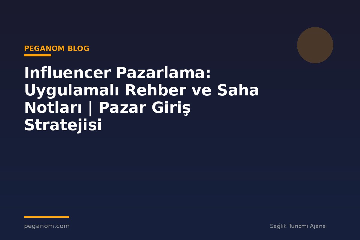 Influencer Pazarlama: Uygulamalı Rehber ve Saha Notları | Pazar Giriş Stratejisi