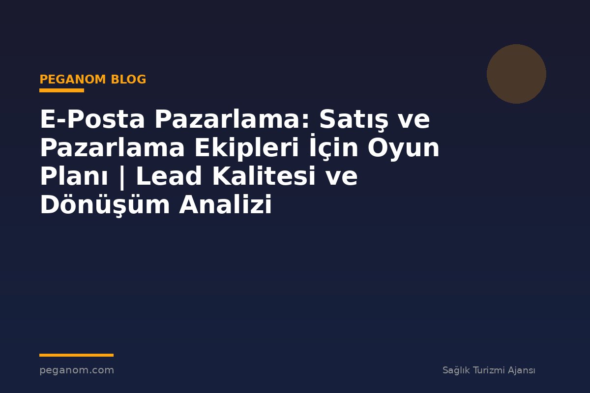 E-Posta Pazarlama: Satış ve Pazarlama Ekipleri İçin Oyun Planı | Lead Kalitesi ve Dönüşüm Analizi