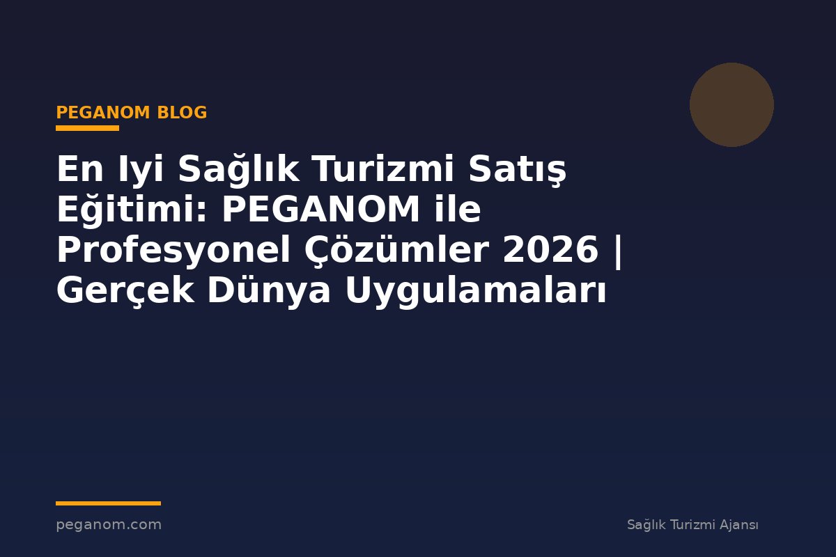 En Iyi Sağlık Turizmi Satış Eğitimi: PEGANOM ile Profesyonel Çözümler 2026 | Gerçek Dünya Uygulamaları