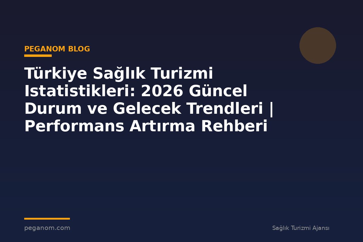 Türkiye Sağlık Turizmi Istatistikleri: 2026 Güncel Durum ve Gelecek Trendleri | Performans Artırma Rehberi
