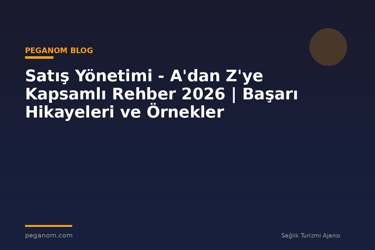 Satış Yönetimi - A'dan Z'ye Kapsamlı Rehber 2026 | Başarı Hikayeleri ve Örnekler