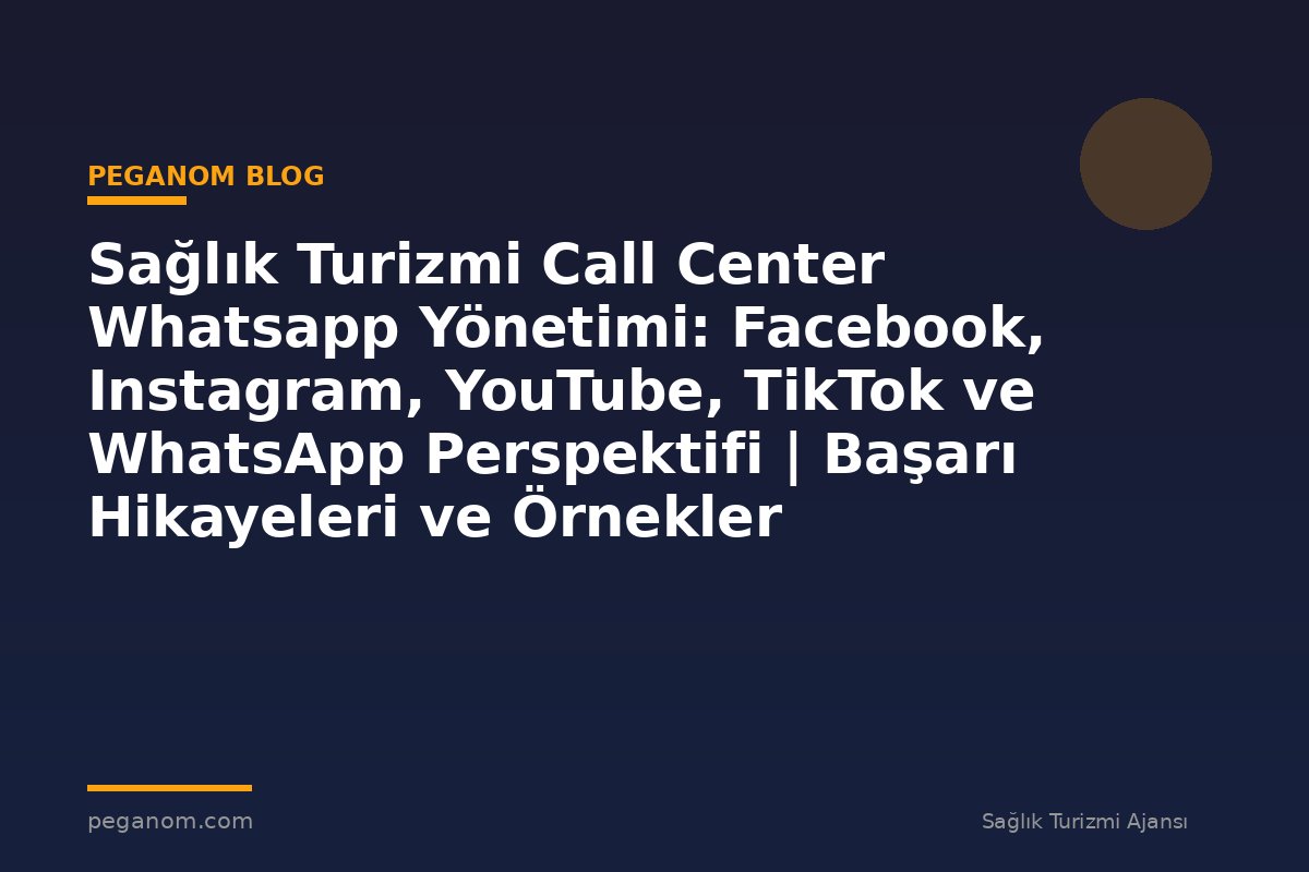 Sağlık Turizmi Call Center Whatsapp Yönetimi: Facebook, Instagram, YouTube, TikTok ve WhatsApp Perspektifi | Başarı Hikayeleri ve Örnekler