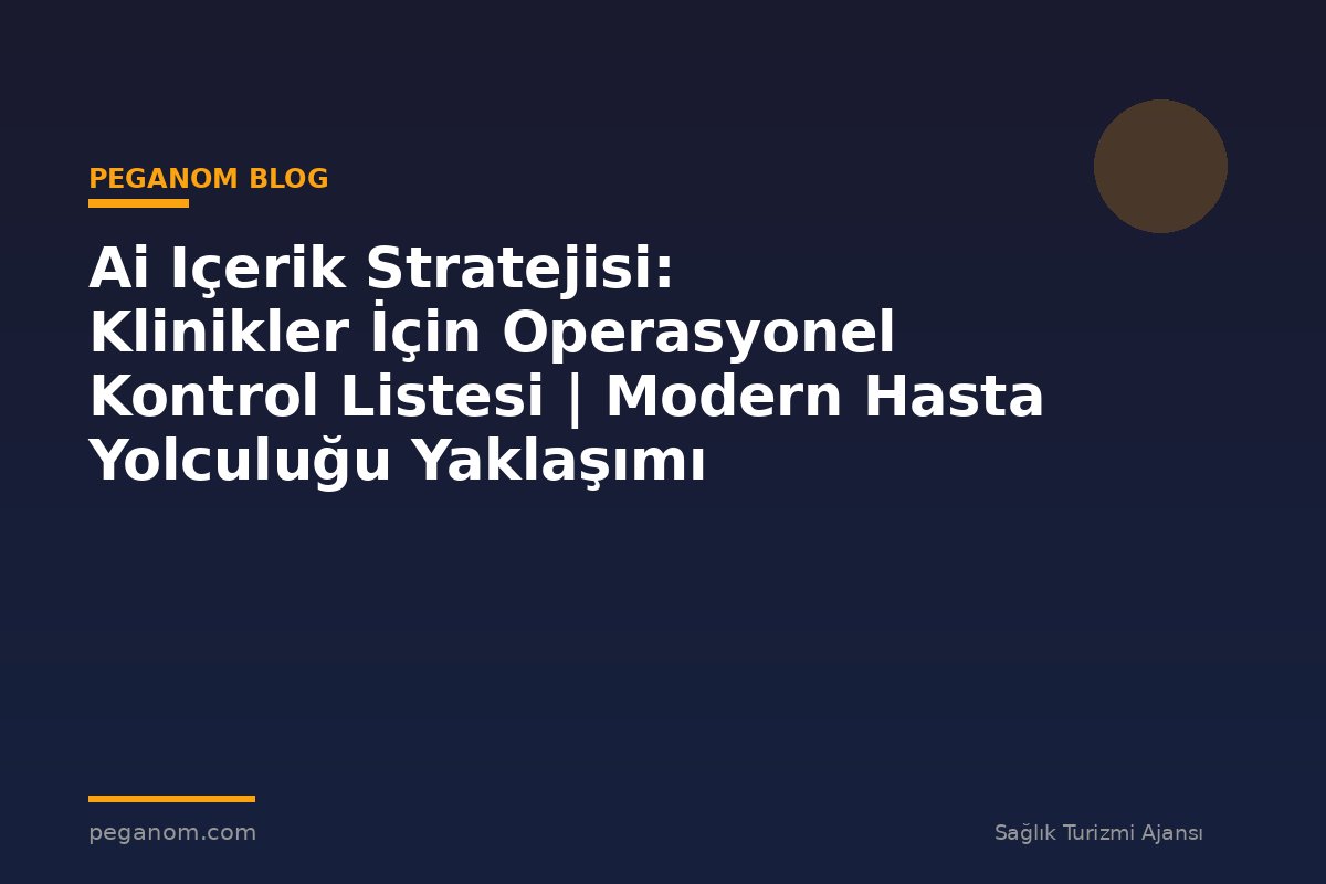 Ai Içerik Stratejisi: Klinikler İçin Operasyonel Kontrol Listesi | Modern Hasta Yolculuğu Yaklaşımı