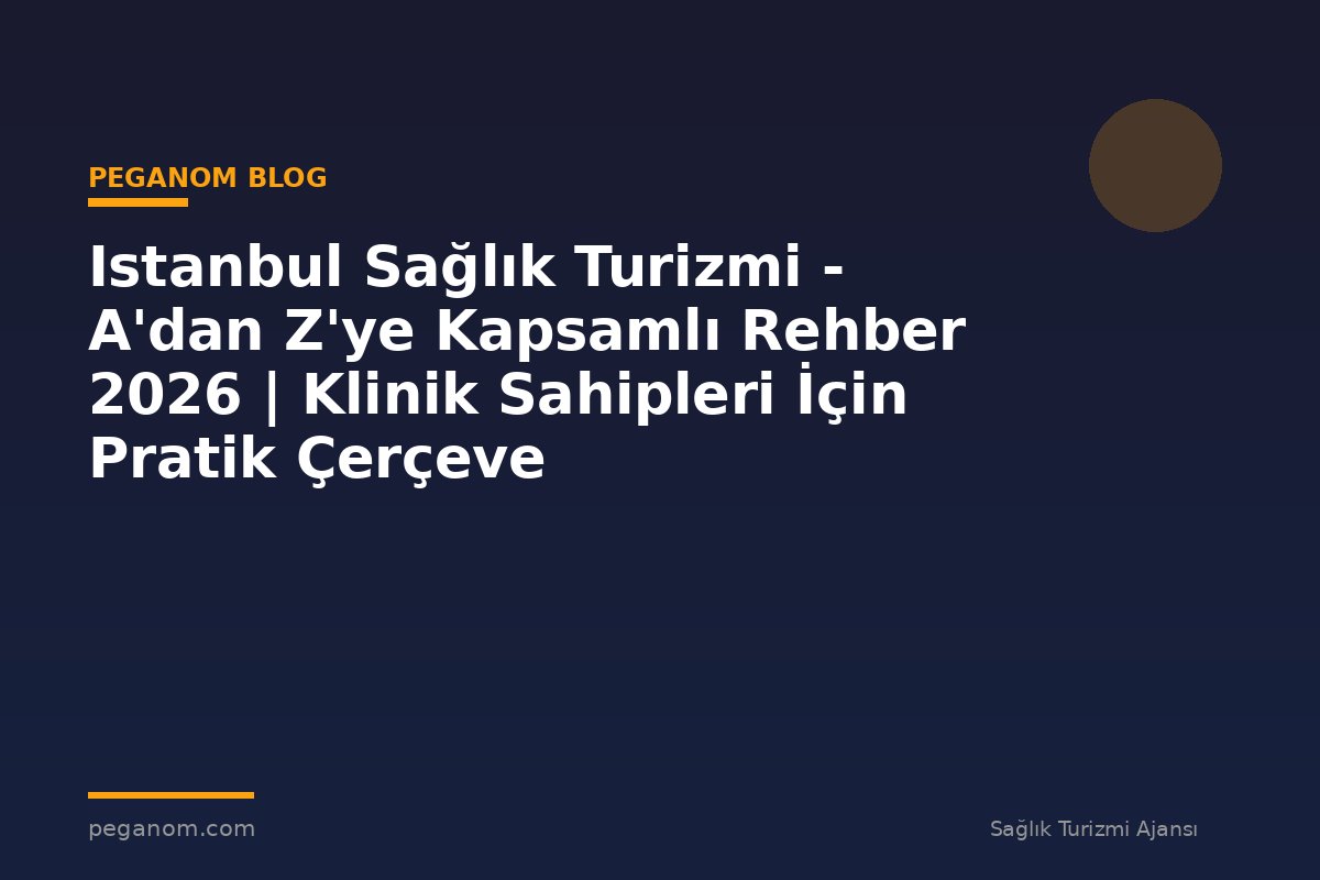 Istanbul Sağlık Turizmi - A'dan Z'ye Kapsamlı Rehber 2026 | Klinik Sahipleri İçin Pratik Çerçeve