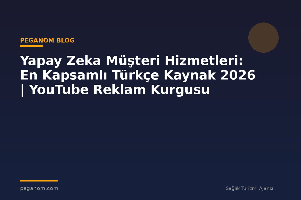 Yapay Zeka Müşteri Hizmetleri: En Kapsamlı Türkçe Kaynak 2026 | YouTube Reklam Kurgusu
