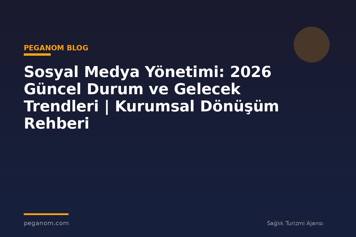 Sosyal Medya Yönetimi: 2026 Güncel Durum ve Gelecek Trendleri | Kurumsal Dönüşüm Rehberi