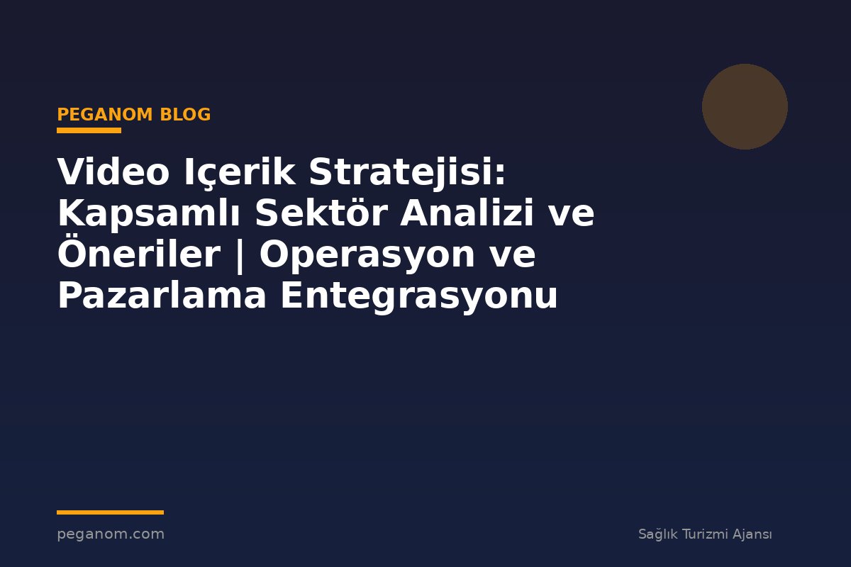 Video Içerik Stratejisi: Kapsamlı Sektör Analizi ve Öneriler | Operasyon ve Pazarlama Entegrasyonu