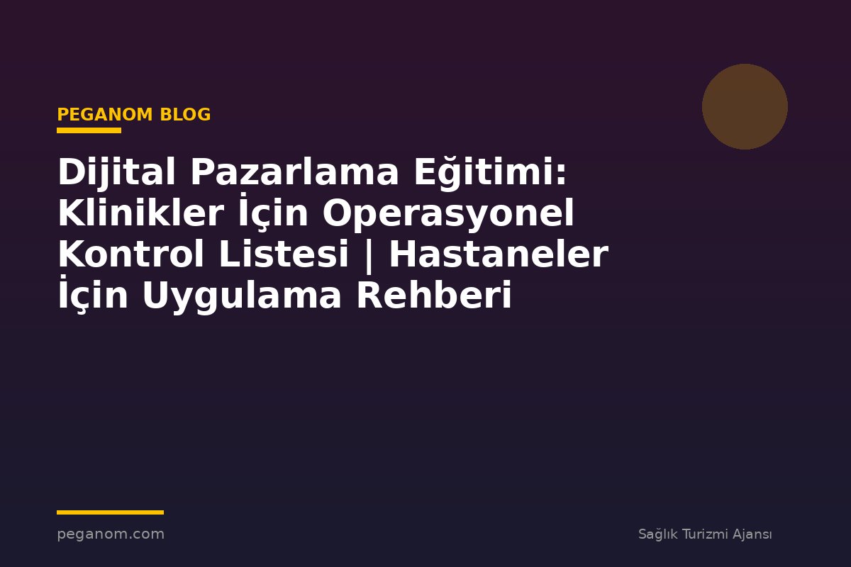 Dijital Pazarlama Eğitimi: Klinikler İçin Operasyonel Kontrol Listesi | Hastaneler İçin Uygulama Rehberi