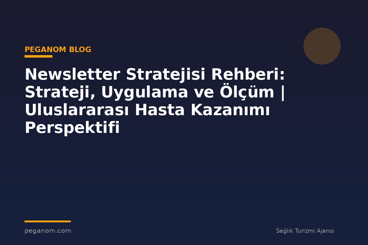 Newsletter Stratejisi Rehberi: Strateji, Uygulama ve Ölçüm | Uluslararası Hasta Kazanımı Perspektifi
