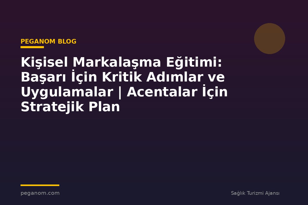 Kişisel Markalaşma Eğitimi: Başarı İçin Kritik Adımlar ve Uygulamalar | Acentalar İçin Stratejik Plan