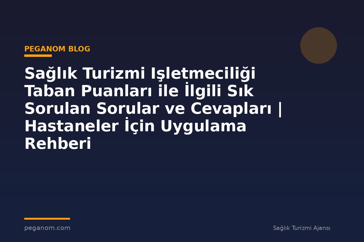 Sağlık Turizmi Işletmeciliği Taban Puanları ile İlgili Sık Sorulan Sorular ve Cevapları | Hastaneler İçin Uygulama Rehberi