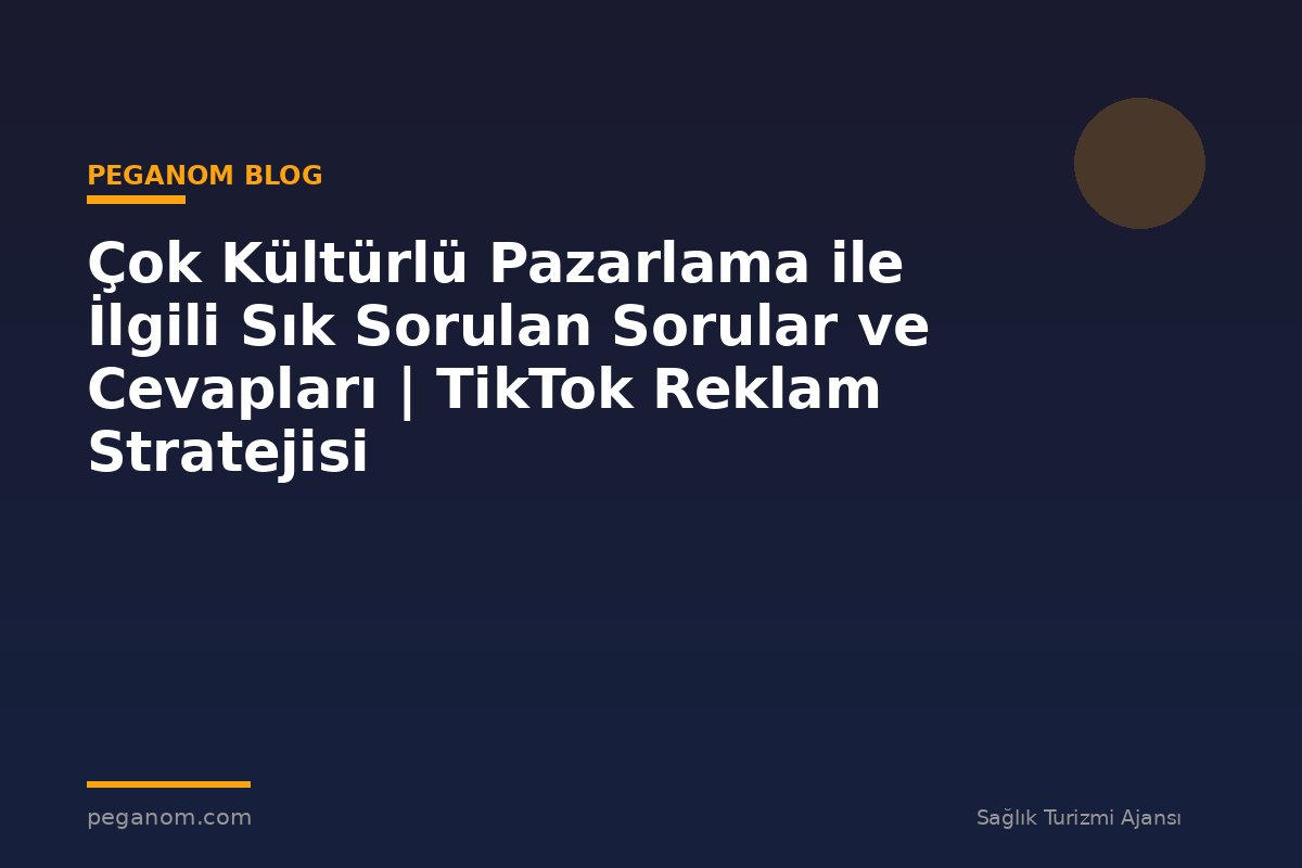 Çok Kültürlü Pazarlama ile İlgili Sık Sorulan Sorular ve Cevapları | TikTok Reklam Stratejisi