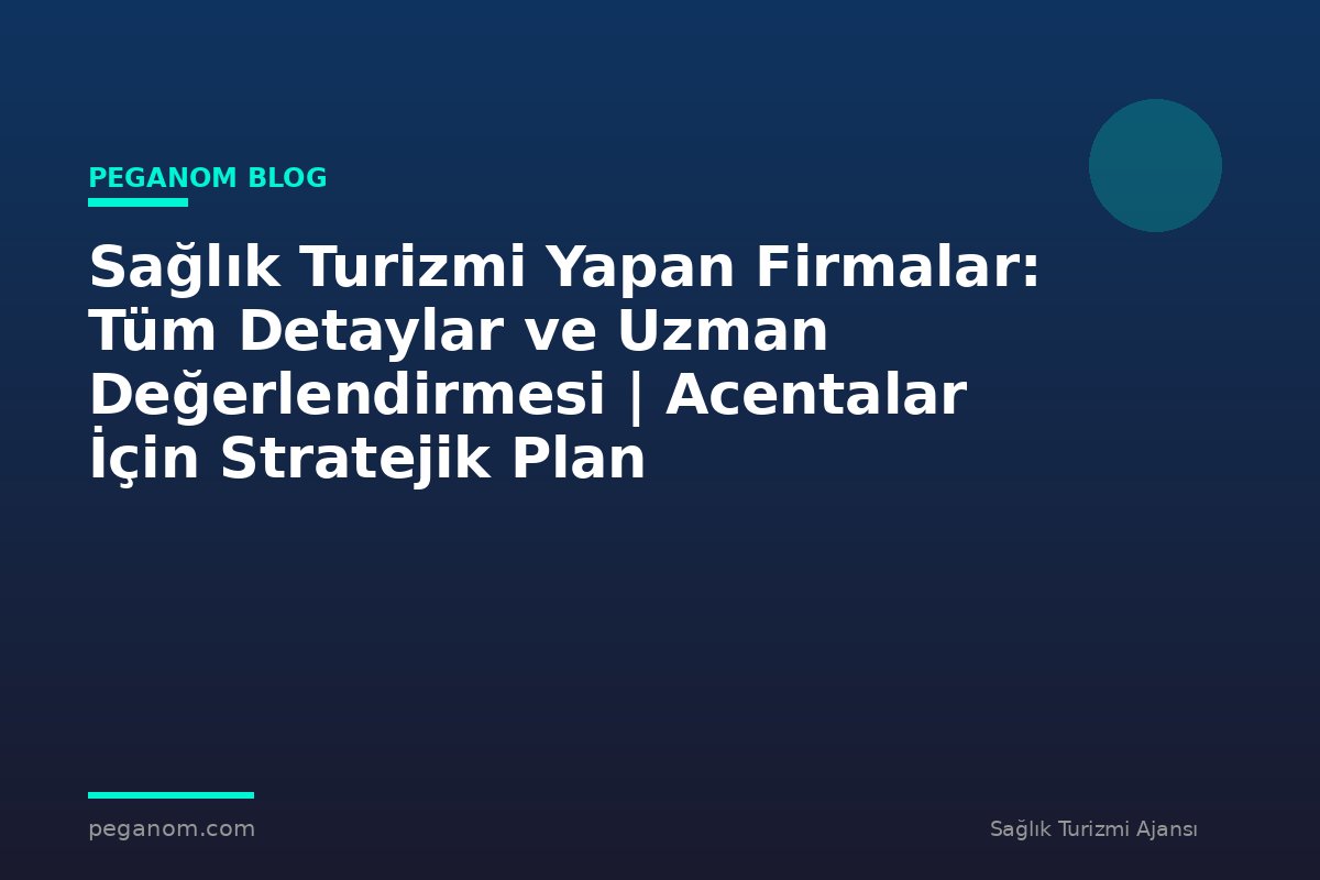 Sağlık Turizmi Yapan Firmalar: Tüm Detaylar ve Uzman Değerlendirmesi | Acentalar İçin Stratejik Plan
