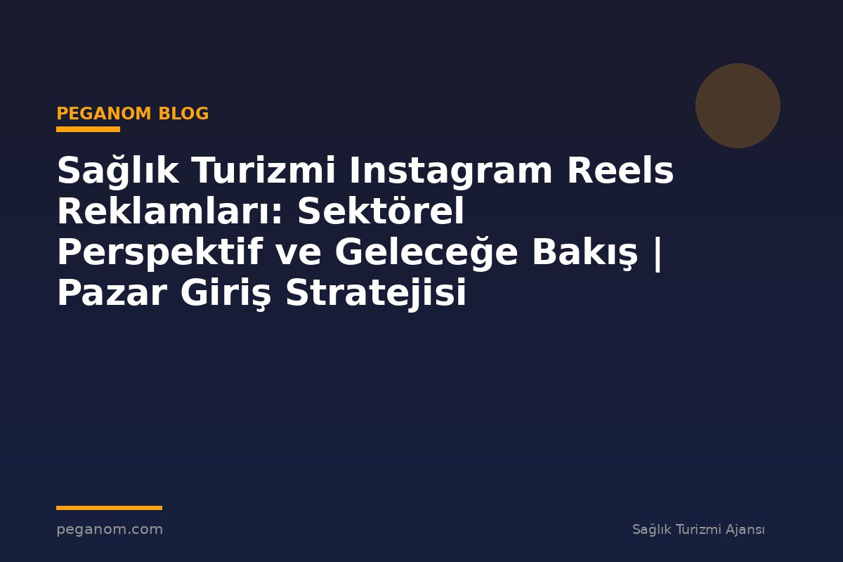 Sağlık Turizmi Instagram Reels Reklamları: Sektörel Perspektif ve Geleceğe Bakış | Pazar Giriş Stratejisi