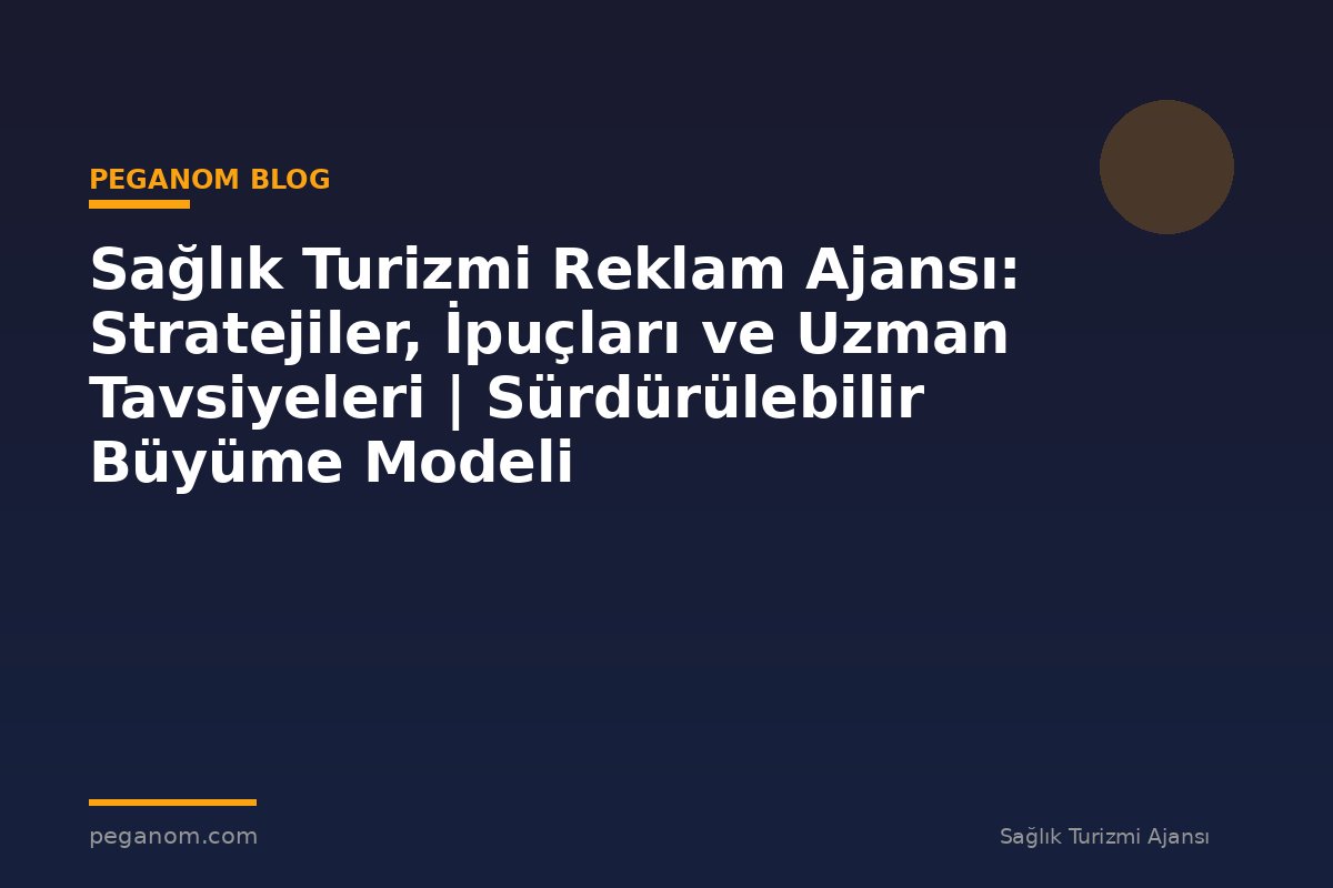 Sağlık Turizmi Reklam Ajansı: Stratejiler, İpuçları ve Uzman Tavsiyeleri | Sürdürülebilir Büyüme Modeli