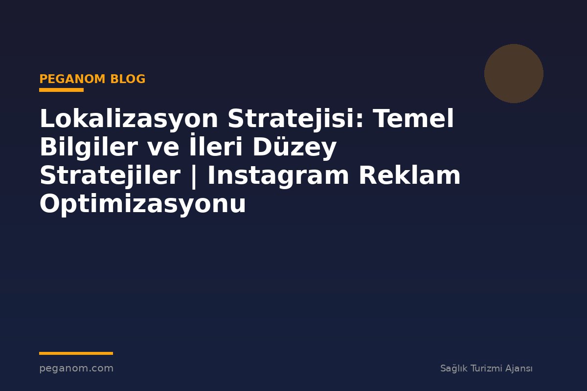 Lokalizasyon Stratejisi: Temel Bilgiler ve İleri Düzey Stratejiler | Instagram Reklam Optimizasyonu