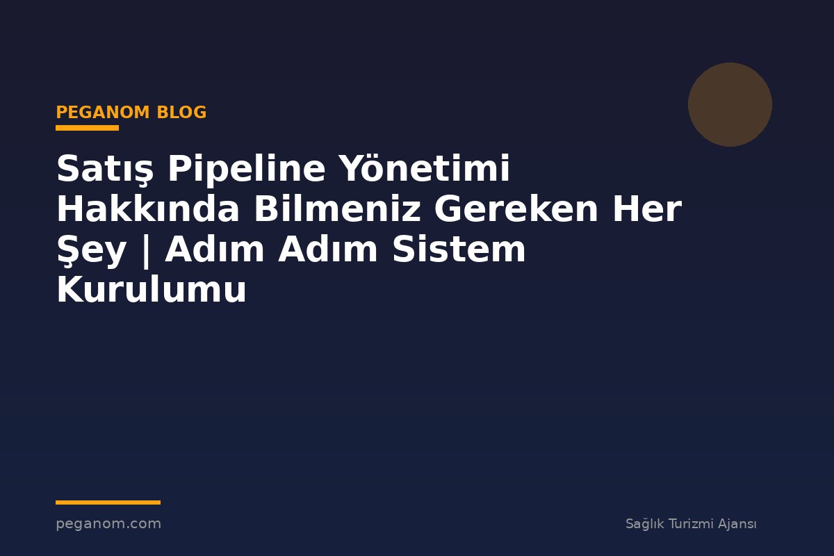 Satış Pipeline Yönetimi Hakkında Bilmeniz Gereken Her Şey | Adım Adım Sistem Kurulumu