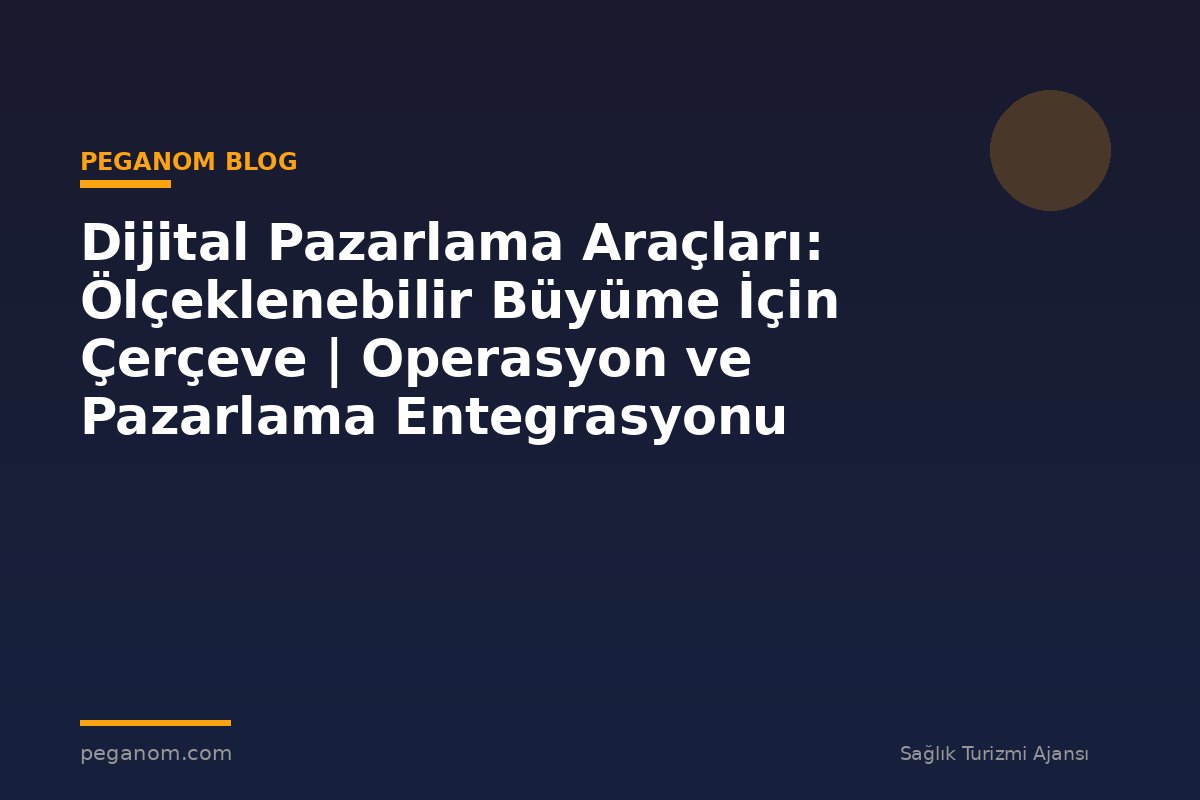 Dijital Pazarlama Araçları: Ölçeklenebilir Büyüme İçin Çerçeve | Operasyon ve Pazarlama Entegrasyonu
