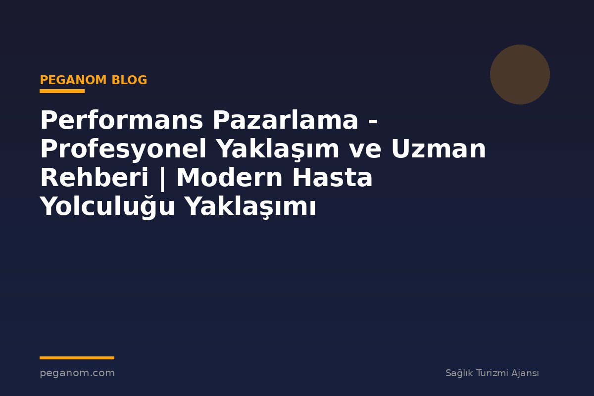 Performans Pazarlama - Profesyonel Yaklaşım ve Uzman Rehberi | Modern Hasta Yolculuğu Yaklaşımı