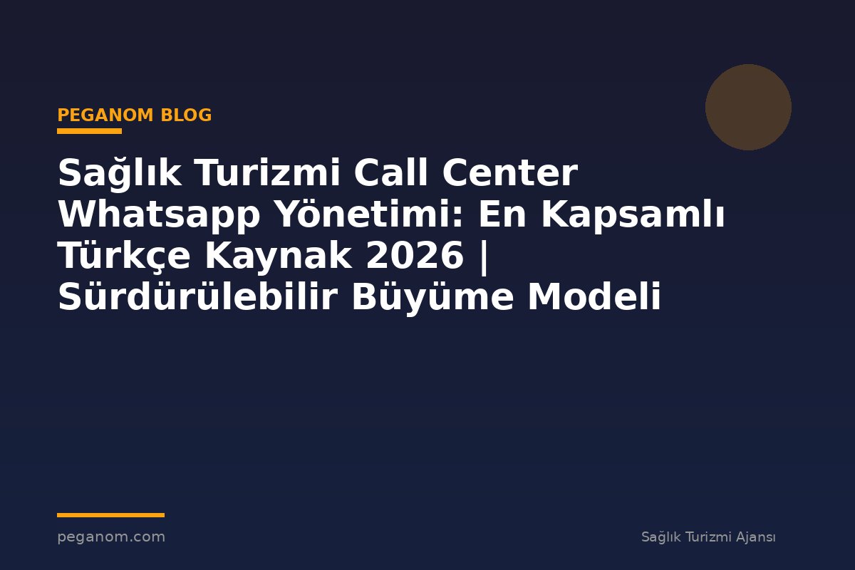 Sağlık Turizmi Call Center Whatsapp Yönetimi: En Kapsamlı Türkçe Kaynak 2026 | Sürdürülebilir Büyüme Modeli