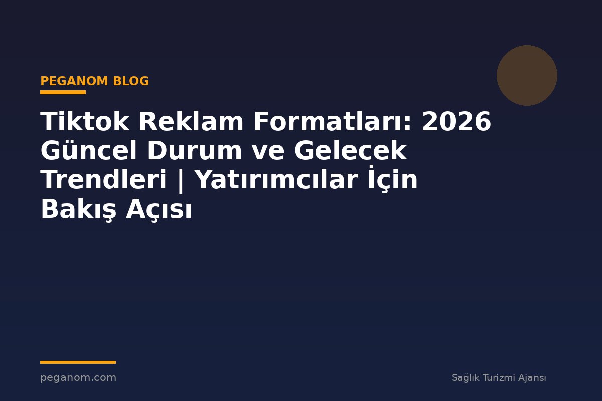 Tiktok Reklam Formatları: 2026 Güncel Durum ve Gelecek Trendleri | Yatırımcılar İçin Bakış Açısı