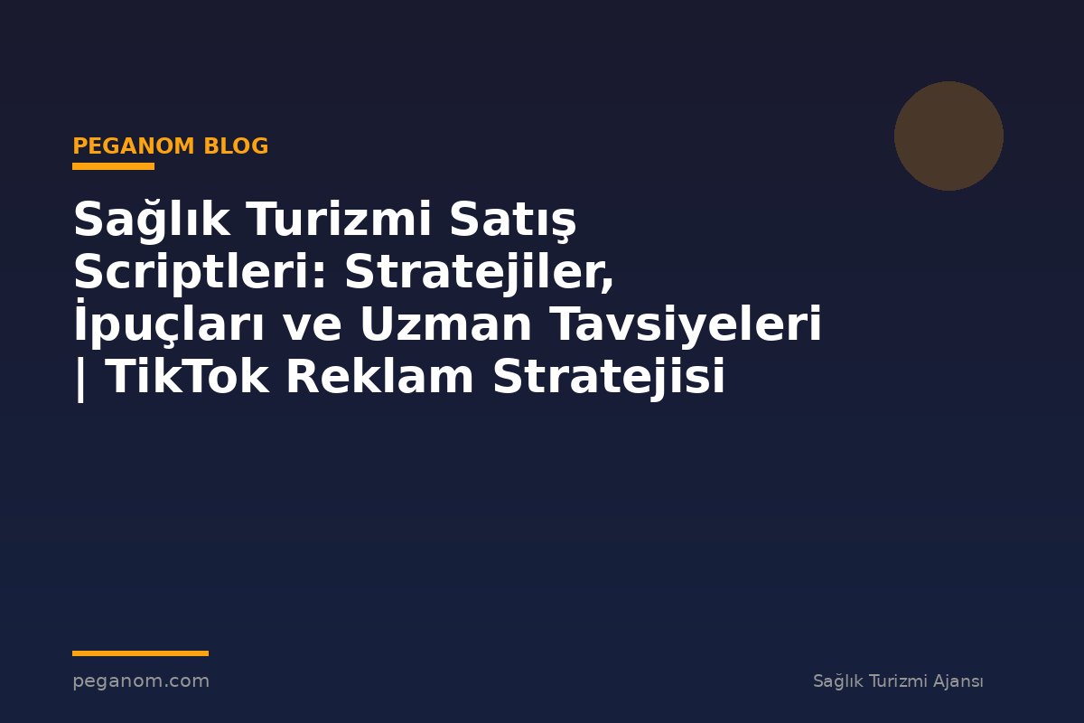 Sağlık Turizmi Satış Scriptleri: Stratejiler, İpuçları ve Uzman Tavsiyeleri | TikTok Reklam Stratejisi