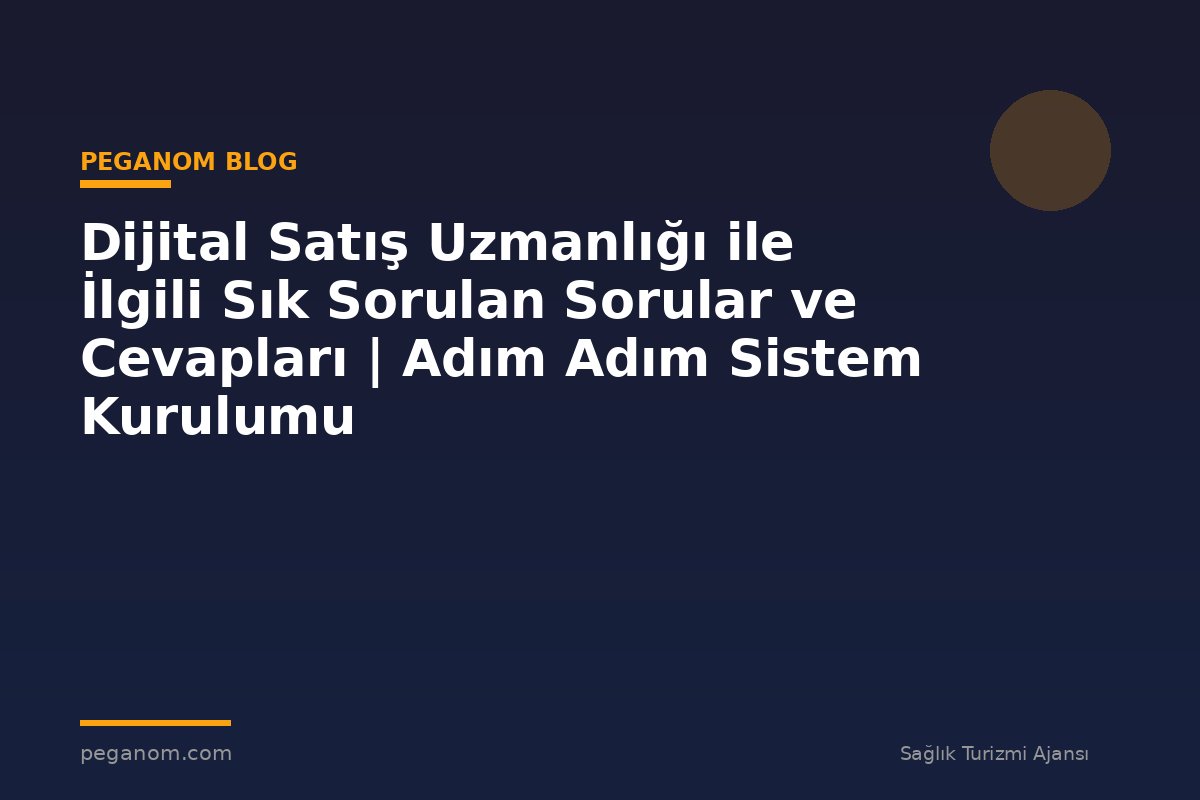 Dijital Satış Uzmanlığı ile İlgili Sık Sorulan Sorular ve Cevapları | Adım Adım Sistem Kurulumu