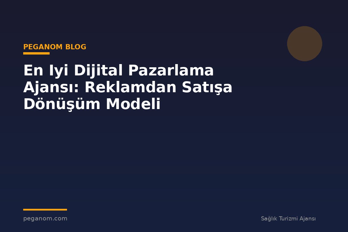 En Iyi Dijital Pazarlama Ajansı: Reklamdan Satışa Dönüşüm Modeli