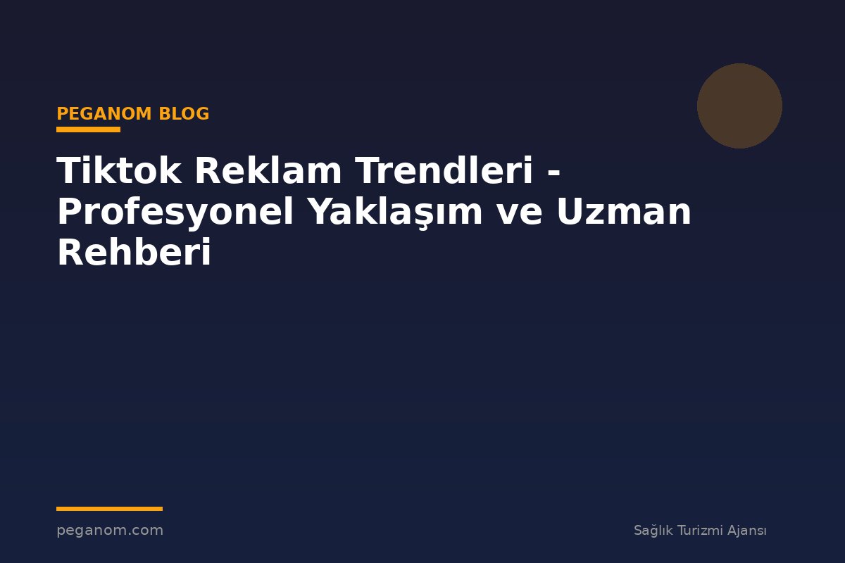 Tiktok Reklam Trendleri - Profesyonel Yaklaşım ve Uzman Rehberi