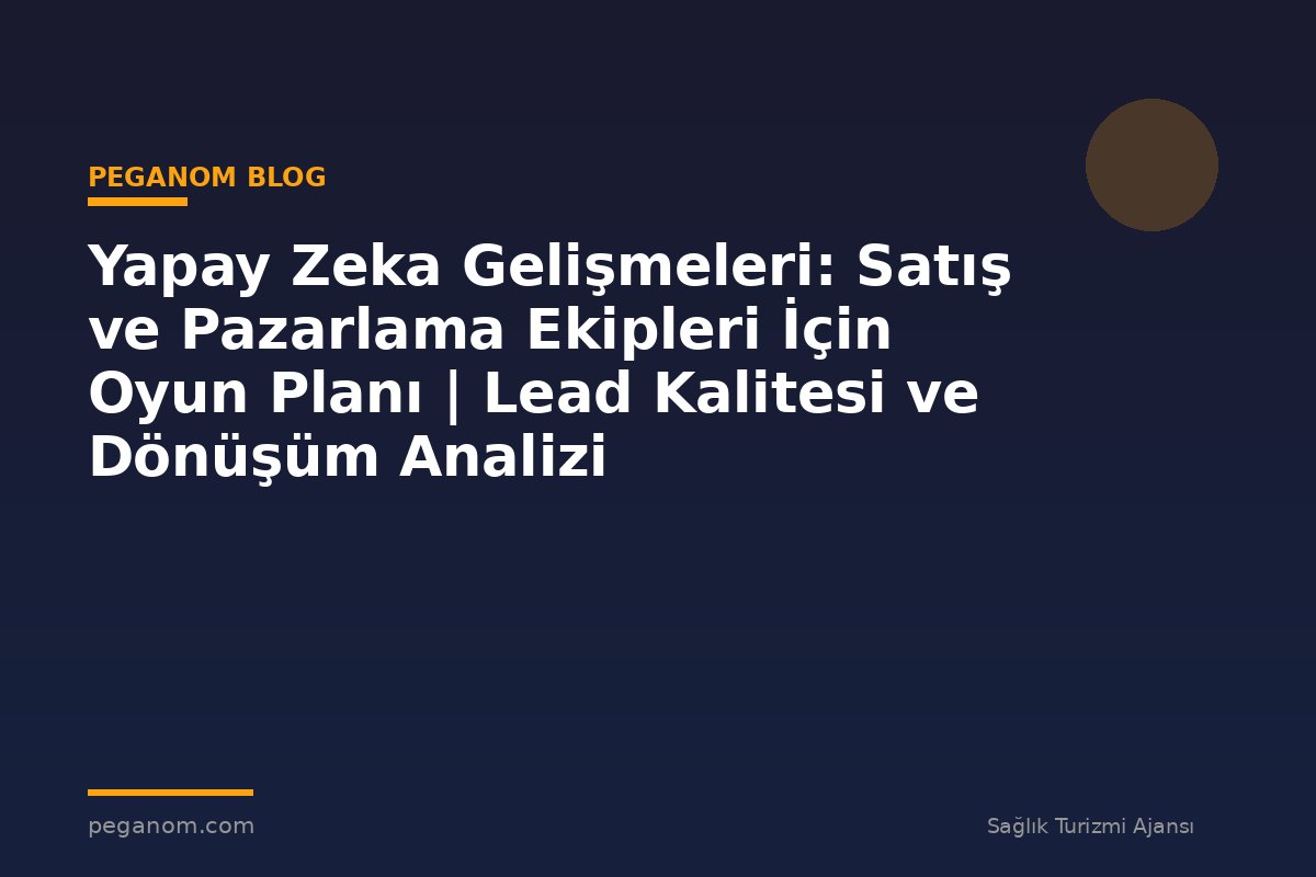 Yapay Zeka Gelişmeleri: Satış ve Pazarlama Ekipleri İçin Oyun Planı | Lead Kalitesi ve Dönüşüm Analizi