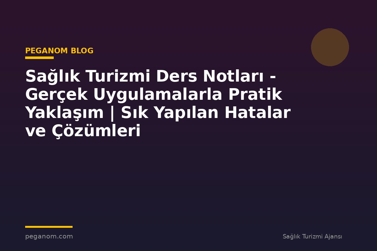Sağlık Turizmi Ders Notları - Gerçek Uygulamalarla Pratik Yaklaşım | Sık Yapılan Hatalar ve Çözümleri
