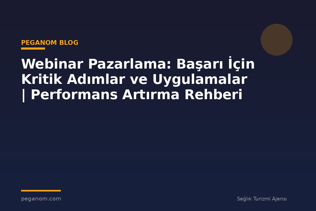 Webinar Pazarlama: Başarı İçin Kritik Adımlar ve Uygulamalar | Performans Artırma Rehberi